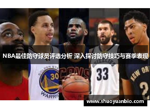NBA最佳防守球员评选分析 深入探讨防守技巧与赛季表现